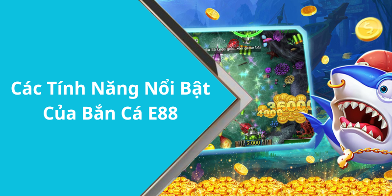 Các Tính Năng Nổi Bật Của Bắn Cá E88