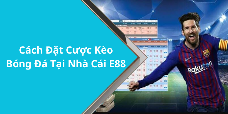 Cách Đặt Cược Kèo Bóng Đá Tại Nhà Cái E88