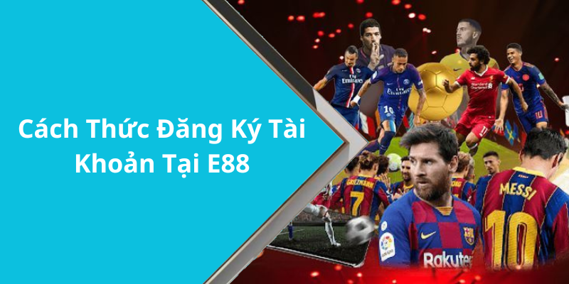 Cách Thức Đăng Ký Tài Khoản Tại E88