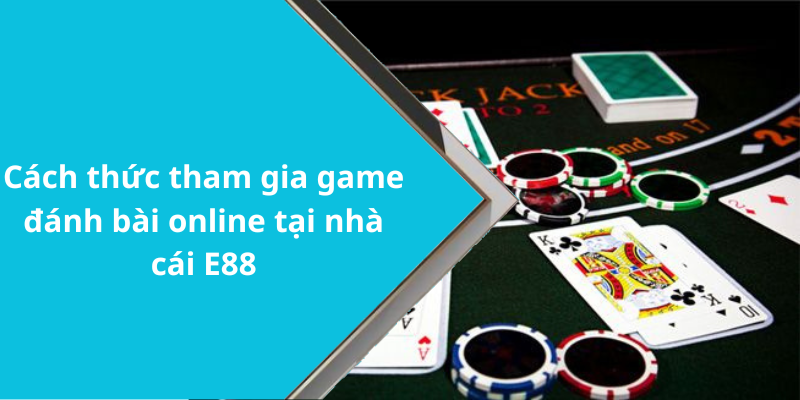 Cách thức tham gia game đánh bài online tại nhà cái E88