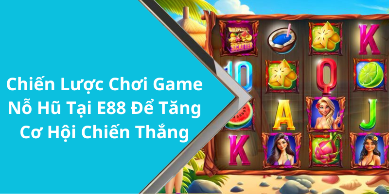 Chiến Lược Chơi Game Nỗ Hũ Tại E88 Để Tăng Cơ Hội Chiến Thắng