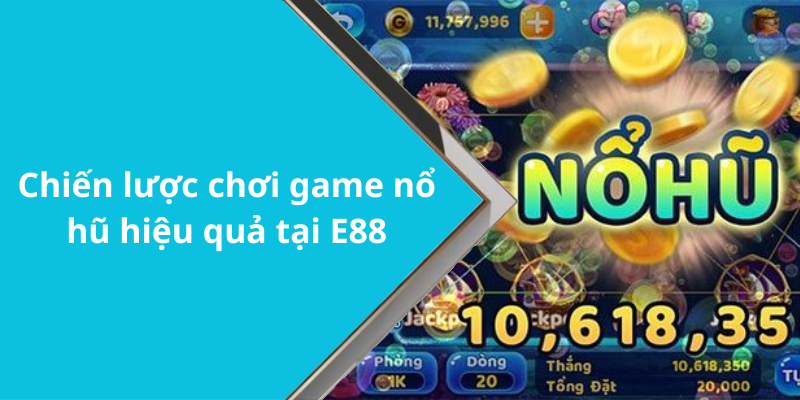 Chiến lược chơi game nổ hũ hiệu quả tại E88