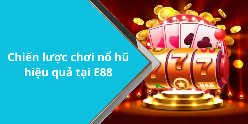 Chiến lược chơi nổ hũ hiệu quả tại E88