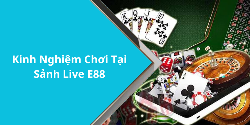 Kinh Nghiệm Chơi Tại Sảnh Live E88