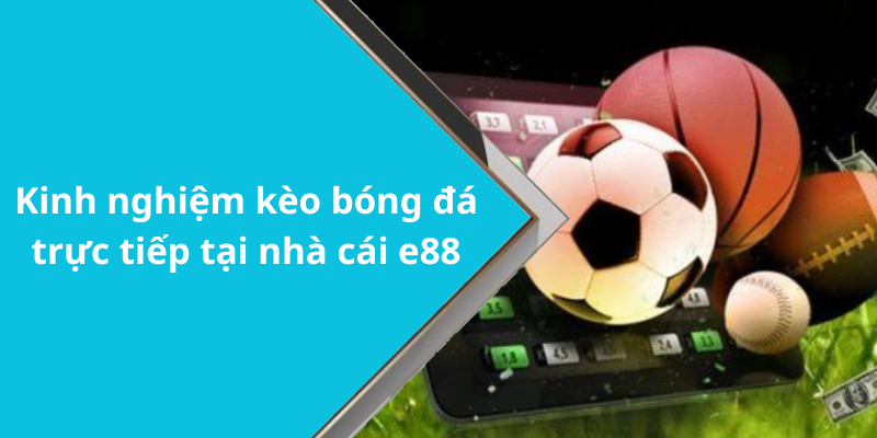 Kinh nghiệm kèo bóng đá trực tiếp tại nhà cái e88