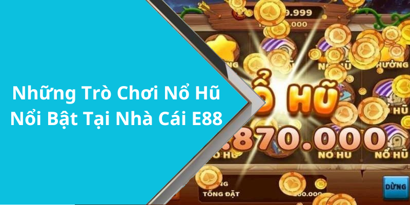 Những Trò Chơi Nổ Hũ Nổi Bật Tại Nhà Cái E88