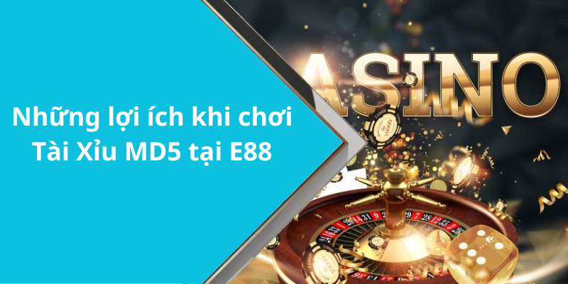 Những lợi ích khi chơi Tài Xỉu MD5 tại E88