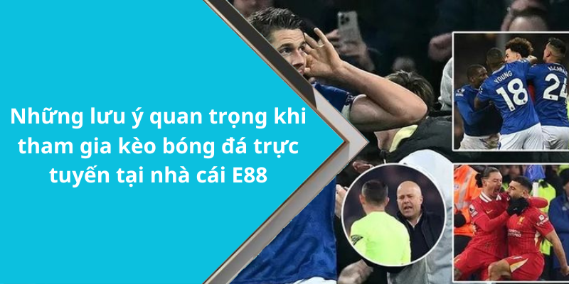 Những lưu ý quan trọng khi tham gia kèo bóng đá trực tuyến tại nhà cái E88