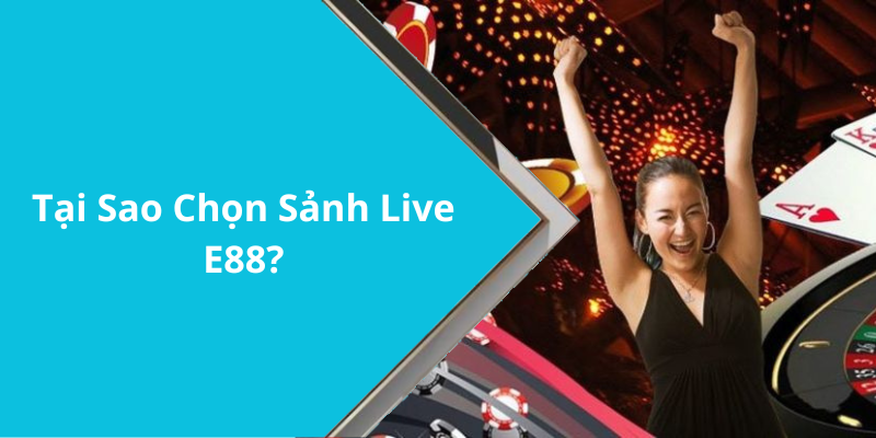 Tại Sao Chọn Sảnh Live E88