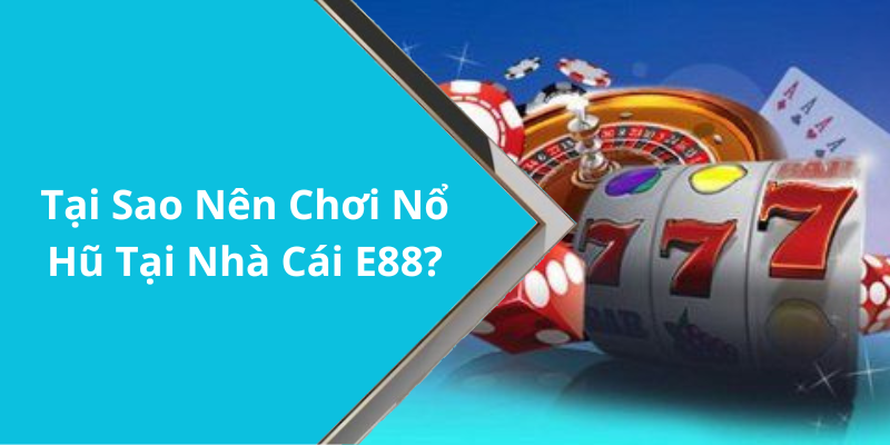 Tại Sao Nên Chơi Nổ Hũ Tại Nhà Cái E88