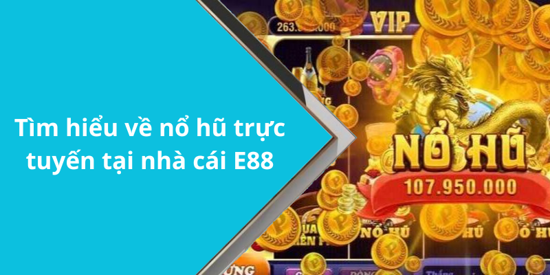 Tìm hiểu về nổ hũ trực tuyến tại nhà cái E88