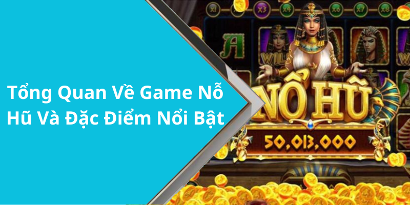 Tổng Quan Về Game Nỗ Hũ Và Đặc Điểm Nổi Bật