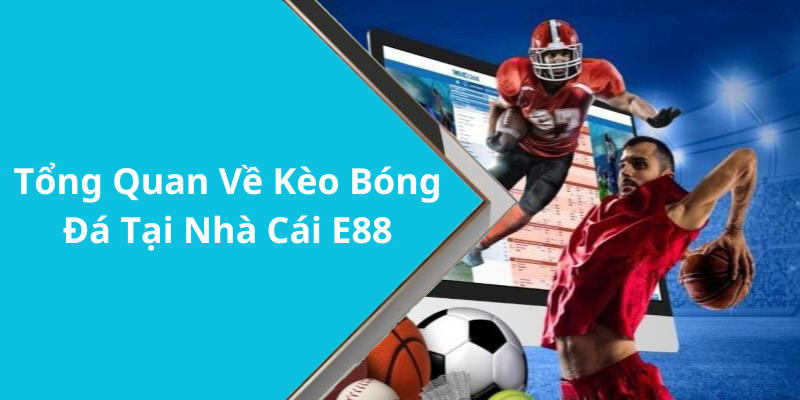 Tổng Quan Về Kèo Bóng Đá Tại Nhà Cái E88