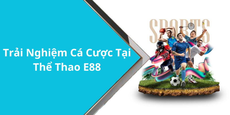 Trải Nghiệm Cá Cược Tại Thể Thao E88
