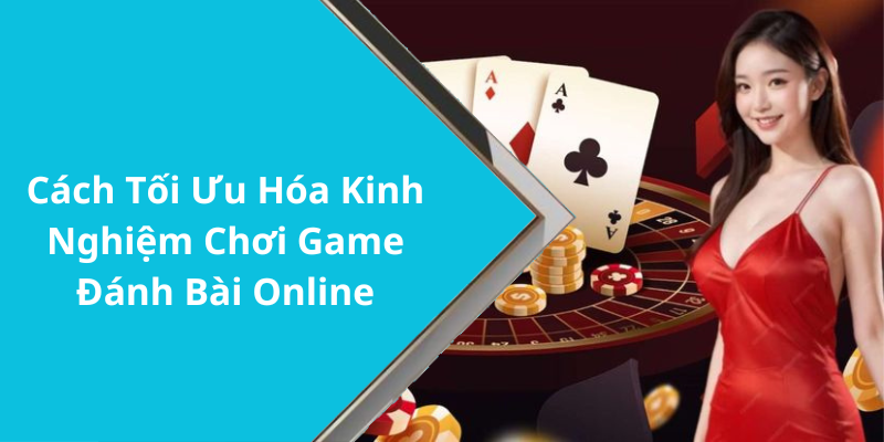 Cách Tối Ưu Hóa Kinh Nghiệm Chơi Game Đánh Bài Online