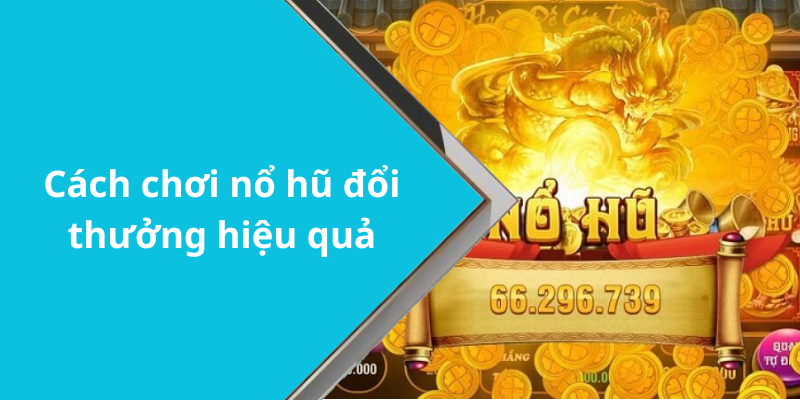 Cách chơi nổ hũ đổi thưởng hiệu quả