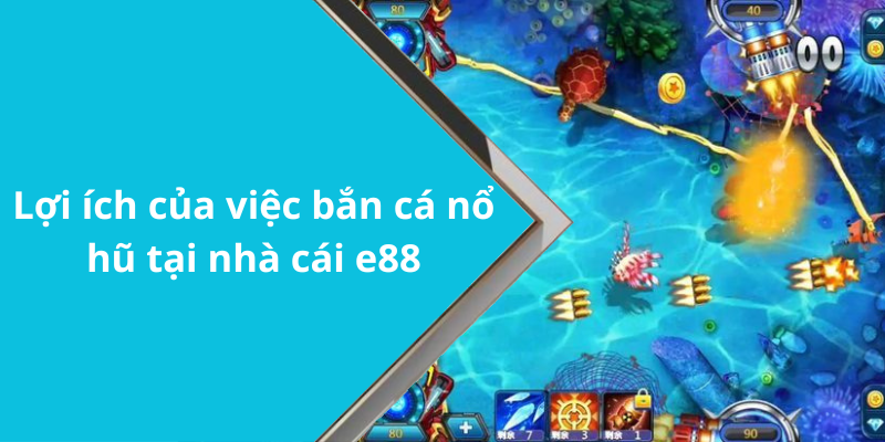 Lợi ích của việc bắn cá nổ hũ tại nhà cái e88