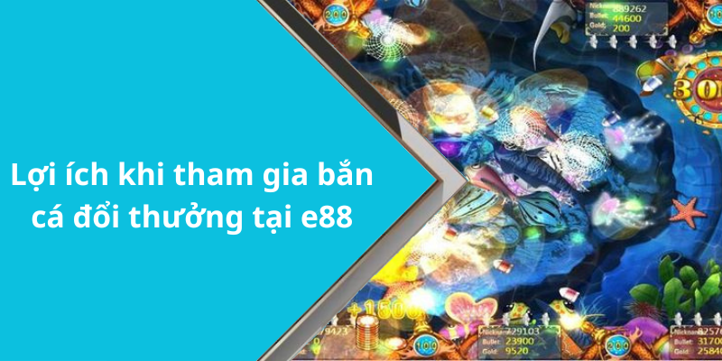 Lợi ích khi tham gia bắn cá đổi thưởng tại e88