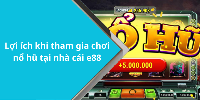 Lợi ích khi tham gia chơi nổ hũ tại nhà cái e88