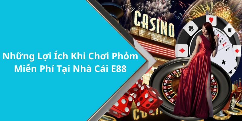 Những Lợi Ích Khi Chơi Phỏm Miễn Phí Tại Nhà Cái E88