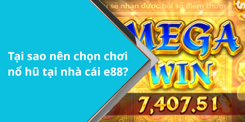 Tại sao nên chọn chơi nổ hũ tại nhà cái e88