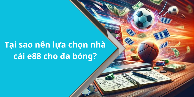 Tại sao nên lựa chọn nhà cái e88 cho đa bóng