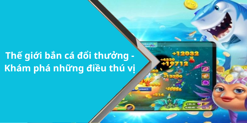 Thế giới bắn cá đổi thưởng - Khám phá những điều thú vị