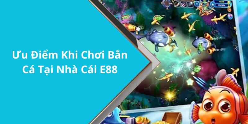 Ưu Điểm Khi Chơi Bắn Cá Tại Nhà Cái E88