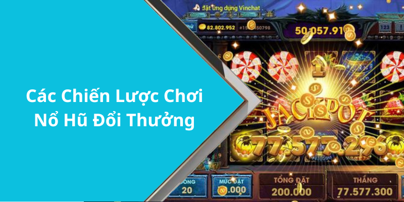 Các Chiến Lược Chơi Nổ Hũ Đổi Thưởng