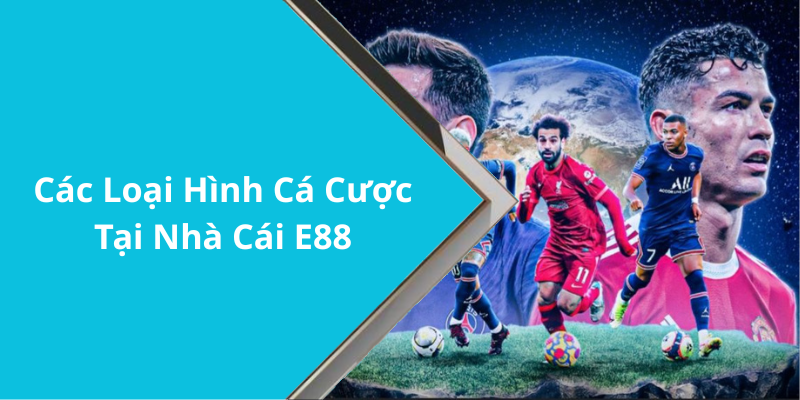 Các Loại Hình Cá Cược Tại Nhà Cái E88