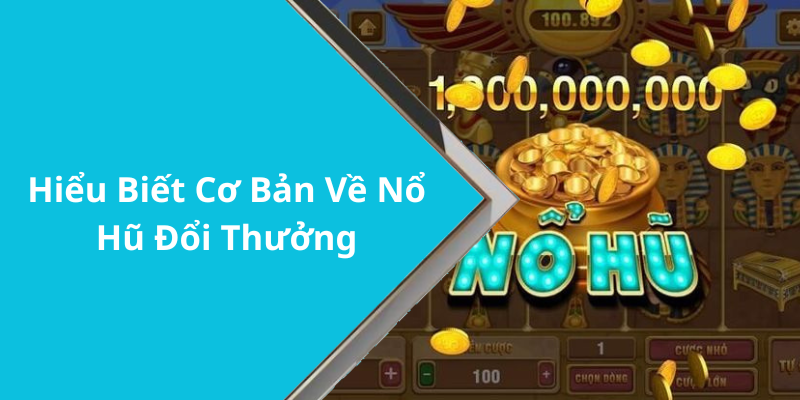 Hiểu Biết Cơ Bản Về Nổ Hũ Đổi Thưởng