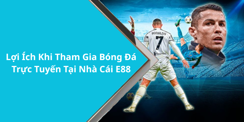 Lợi Ích Khi Tham Gia Bóng Đá Trực Tuyến Tại Nhà Cái E88