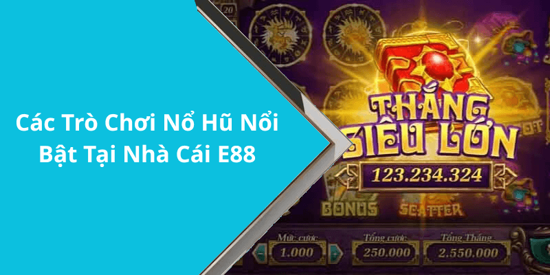 Các Trò Chơi Nổ Hũ Nổi Bật Tại Nhà Cái E88