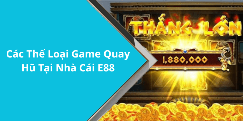 Các Thể Loại Game Quay Hũ Tại Nhà Cái E88