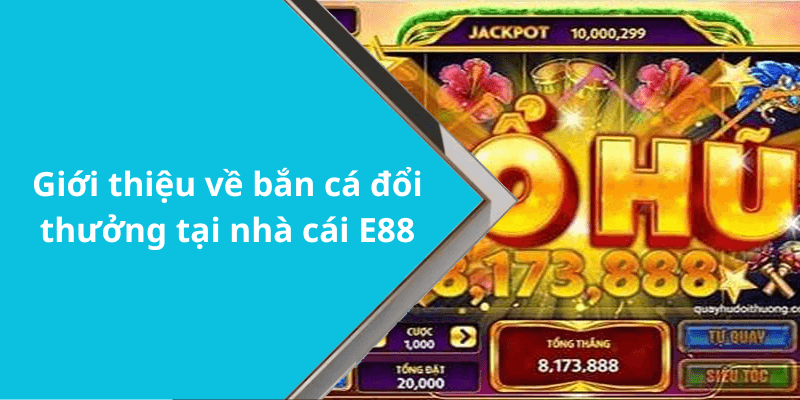 Giới thiệu về bắn cá đổi thưởng tại nhà cái E88