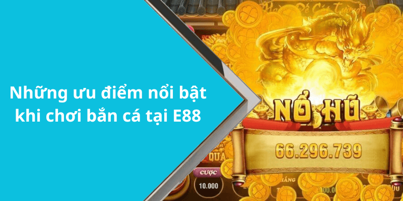 Những ưu điểm nổi bật khi chơi bắn cá tại E88