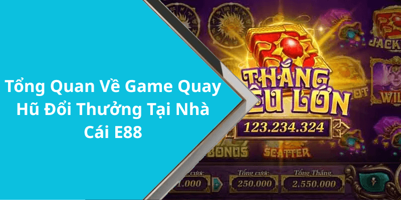 Tổng Quan Về Game Quay Hũ Đổi Thưởng Tại Nhà Cái E88