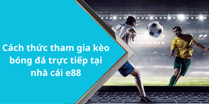 Cách thức tham gia kèo bóng đá trực tiếp tại nhà cái e88