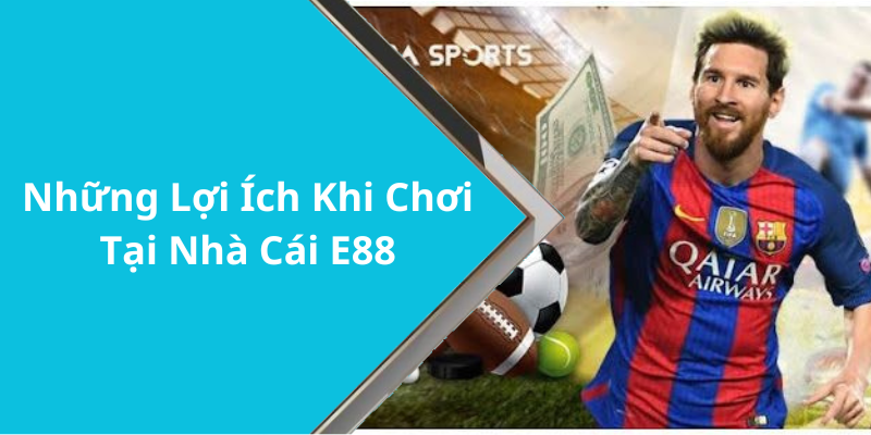 Những Lợi Ích Khi Chơi Tại Nhà Cái E88