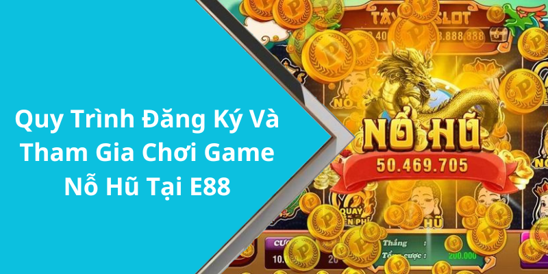 Quy Trình Đăng Ký Và Tham Gia Chơi Game Nỗ Hũ Tại E88