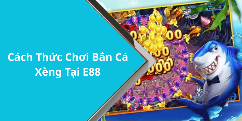 Cách Thức Chơi Bắn Cá Xèng Tại E88