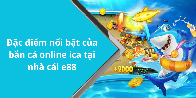 Đặc điểm nổi bật của bắn cá online ica tại nhà cái e88