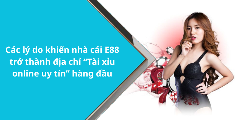 Các lý do khiến nhà cái E88 trở thành địa chỉ “Tài xỉu online uy tín” hàng đầu