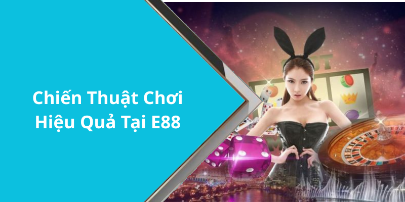 Chiến Thuật Chơi Hiệu Quả Tại E88