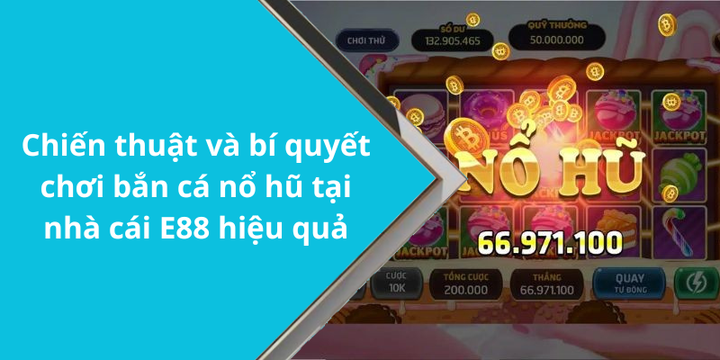 Chiến thuật và bí quyết chơi bắn cá nổ hũ tại nhà cái E88 hiệu quả