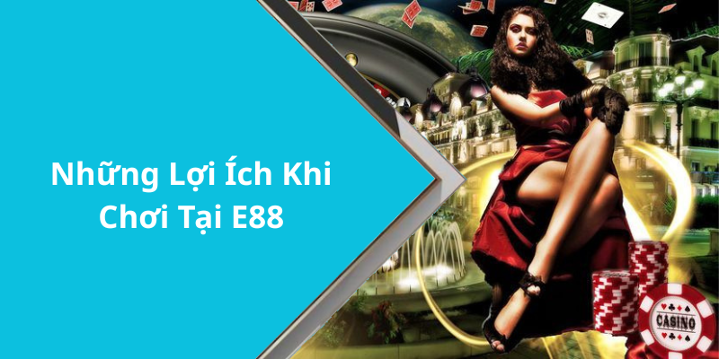 Những Lợi Ích Khi Chơi Tại E88