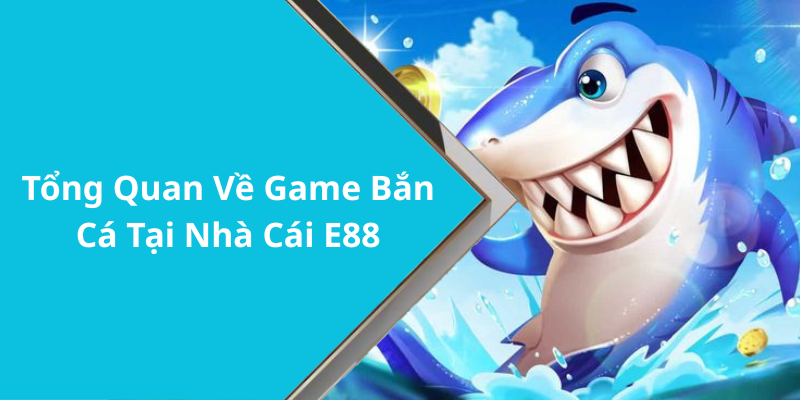 Tổng Quan Về Game Bắn Cá Tại Nhà Cái E88