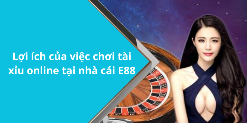 Lợi ích của việc chơi tài xỉu online tại nhà cái E88