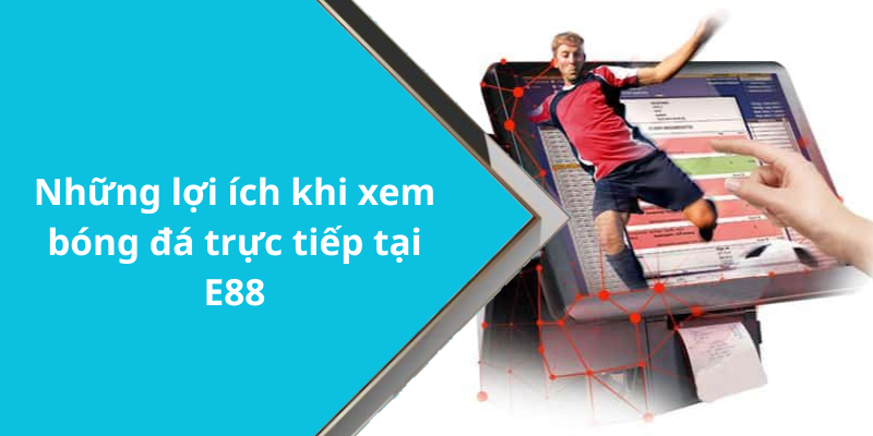 Những lợi ích khi xem bóng đá trực tiếp tại E88