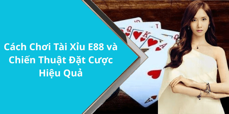 Cách Chơi Tài Xỉu E88 và Chiến Thuật Đặt Cược Hiệu Quả